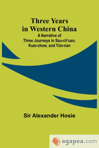 Three Years in Western China A Narrative of Three Journeys in Ssu-châ€™uan, Kuei-chow, and YÃ¼n-nan