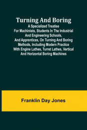 Portada de Turning and Boring A Specialized Treatise for Machinists, Students in the Industrial and Engineering Schools, and Apprentices, on Turning and Boring Methods, Including Modern Practice with Engine Lathes, Turret Lathes, Vertical and Horizontal Boring Machi