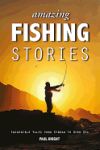 Amazing Fishing Stories: Incredible Tales from Stream to Open Sea