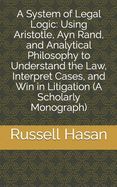 Portada de A System of Legal Logic: Using Aristotle, Ayn Rand, and Analytical Philosophy to Understand the Law, Interpret Cases, and Win in Litigation (A