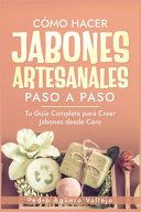 Portada de Cómo Hacer Jabones Artesanales Paso a Paso: Tu Guía Completa para Crear Jabones desde Cero Jabón Natural Hecho a Mano