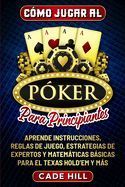 Portada de C&oacute;mo jugar al P&oacute;ker para principiantes: Aprende instrucciones, reglas de juego, estrategias de expertos y matem&aacute;ticas b&aacute;sicas para el Texas Hold'em y