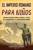 Portada de El Imperio romano para ni&ntilde;os: Una gu&iacute;a fascinante sobre el ascenso y la ca&iacute;da de los emperadores y el antiguo Imperio romano