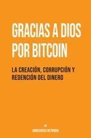 Portada de Gracias a Dios por Bitcoin: La creaci&oacute;n, corrupci&oacute;n y redenci&oacute;n del dinero