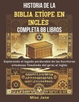 Portada de Historia de la Biblia Et&iacute;ope en Ingl&eacute;s Completa 88 Libros: Explorando el legado perdurable de las Escrituras ortodoxas Tewahedo del ge'ez al ingl&eacute;s