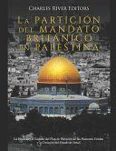 Portada de La Partición del Mandato Británico en Palestina: La Historia y el Legado del Plan de Partición de las Naciones Unidas y la Creación del Estado de Isra