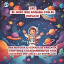 Portada de Leo - El Niño Que Soñaba Con El Espacio: Una Historia Ilustrada de Fantasía, Aventuras Y Descubrimientos Para Los Niños Que Aman Las Estrellas