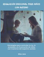 Portada de Regulaci&oacute;n emocional para ni&ntilde;os con autismo: Estrategias para controlar la ira, la ansiedad y la frustraci&oacute;n de ni&ntilde;os con trastorno del espectro autis