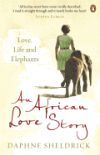 An African Love Story: Love, Life and Elephants. Daphne Sheldrick