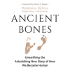 Ancient Bones: Unearthing the Astonishing New Story of How We Became Human