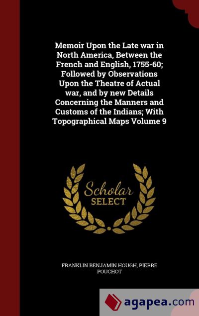 MEMOIR UPON THE LATE WAR IN NORTH - Memoir Upon The Late War In North America Between The French And English 1755 60 Followed By Observations Upon The Theatre Of Actual War And By New Details Concerning The Manners And Customs Of The Indians With Topographical Maps Volume 9 I7n12537317
