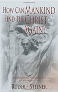 Portada de How Can Mankind Find the Christ Again?: The Threefold Shadow-Existence of Our Time and the New Light of Christ