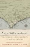 Anton Wilhelm Amo&acirc;s Philosophical Dissertations on Mind and Body