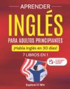 Aprender inglés para adultos principiantes: 7 libros en 1: ¡Habla inglés en 30 días!