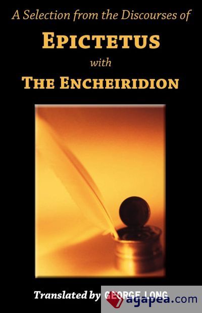 A Selection from the Discourses of Epictetus with the Encheiridion A Selection from the Discourses of Epictetus with the Encheiridion