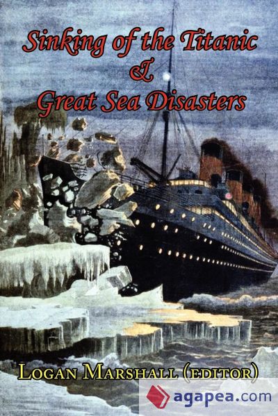 Sinking of the Titanic and Great Sea Disasters - As Told by First Hand Account of Survivors and Initial Investigations