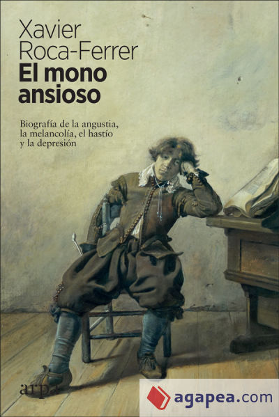 El mono ansioso: Biografía de la angustia, la melancolía, el hastío y la depresión