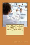 As a Man Thinketh (1902) by: James Allen (1864-1912)