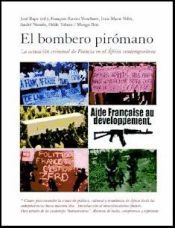 Portada de El bombero pir&oacute;mano : la actuaci&oacute;n criminal de Francia en el &Aacute;frica contempor&aacute;nea