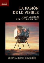 Portada de La pasi&oacute;n de lo visible: F&eacute;lix Guattari y el futuro del cine