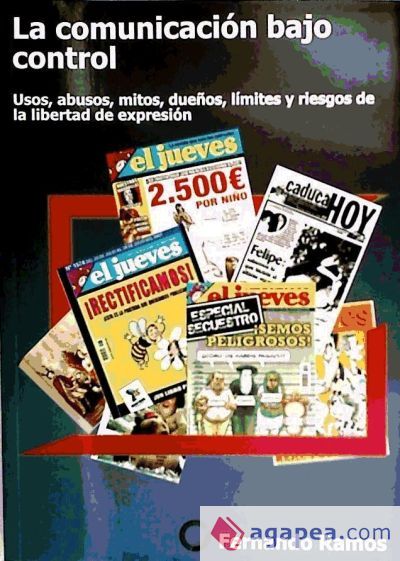 La comunicaci&oacute;n bajo control : usos, abusos, mitos, due&ntilde;os, l&iacute;mites y riesgos de la libertad de expresi&oacute;n