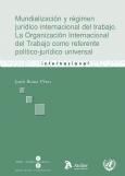 Portada de Mundializacion y regimen juridico internacional del trabajo. La organización internacional del trabajo como referente político-jurídico universal