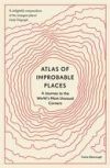 Atlas of Improbable Places: A Journey to the World's Most Unusual Corners