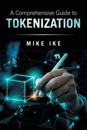 A COMPREHENSIVE GUIDE TO TOKENIZATION - MIKE IKE - 9798369450338