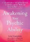 Awakening Your Psychic Ability: A Practical Guide to Develop Your Intuition, Demystify the Spiritual World, and Open Your Psychic Senses