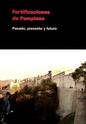 Portada de FORTIFICACIONES DE PAMPLONA PASADO PRESENTE Y FUTURO