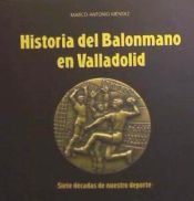 Portada de Historia del balonmano en Valladolid : siete décadas de nuestro deporte