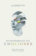 Portada de No Desperdicies Tus Emociones