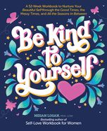 Portada de Be Kind to Yourself: A 52-Week Workbook to Nurture Your Beautiful Self Through the Good Times, the Messy Times, and All the Seasons in Betw