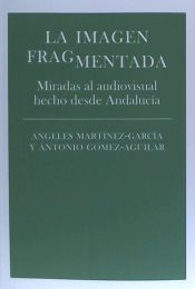 Portada de La imagen fragmentada . Miradas al audivisual hecho desde Andalucía