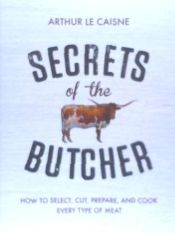 Portada de Secrets of the Butcher: How to Select, Cut, Prepare, and Cook Every Type of Meat