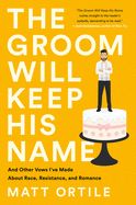 Portada de The Groom Will Keep His Name: And Other Vows I've Made about Race, Resistance, and Romance