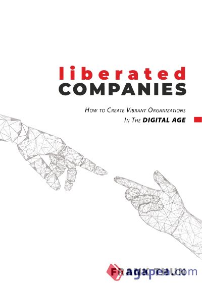 Liberated Companies: How To Create Vibrant Organizations In The Digital Age