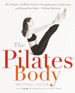 Portada de The Pilates Body: The Ultimate At-Home Guide to Strengthening, Lengthening, and Toning Your Body--Without Machines