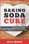 Baking Soda Cure: Discover the Amazing Power and Health Benefits of Baking Soda, its History and Uses for Cooking, Cleaning, and Curing