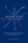 Balanchine the Teacher: Fundamentals That Shaped the First Generation of New York City Ballet Dancers