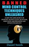 Banned Mind Control Techniques Unleashed: Learn the Dark Secrets of Hypnosis, Manipulation, Deception, Persuasion, Brainwashing and Human Psychology