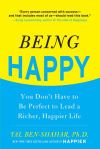 Being Happy: You Don't Have to Be Perfect to Lead a Richer, Happier Life : You Don't Have to Be Perfect to Lead a Richer, Happier Life