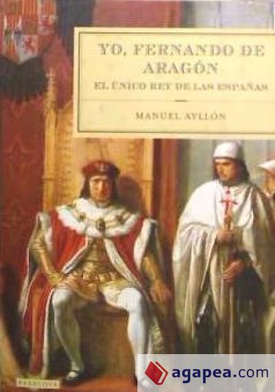 Yo, Fernando de Aragón: el único rey de las españas