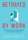 Betrayed by Work: Women's Stories of Trauma, Healing and Hope After Being Fired