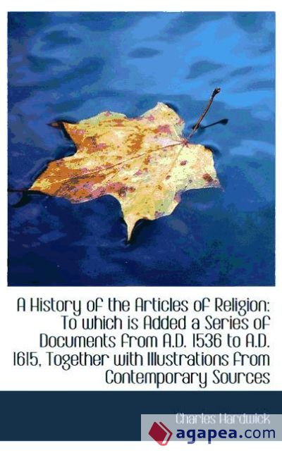 A History of the Articles of Religion: To which is Added a Series of Documents from A.D. 1536 to A.D