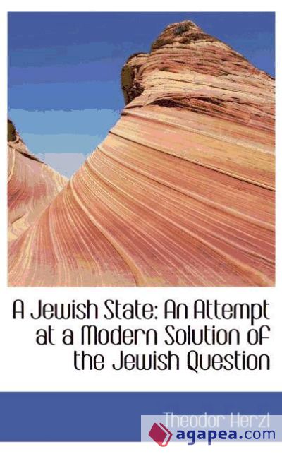 A Jewish State: An Attempt at a Modern Solution of the Jewish Question A Jewish State: An Attempt at a Modern Solution of the Jewish Question