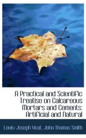 Portada de A Practical and Scientific Treatise on Calcareous Mortars and Cements: Artificial and Natural