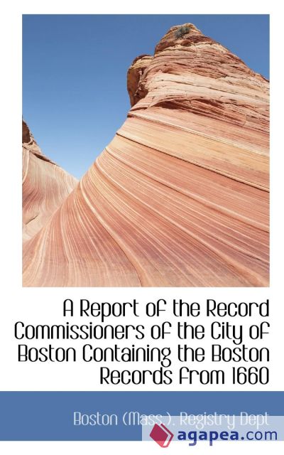 A Report of the Record Commissioners of the City of Boston Containing the Boston Records from 1660