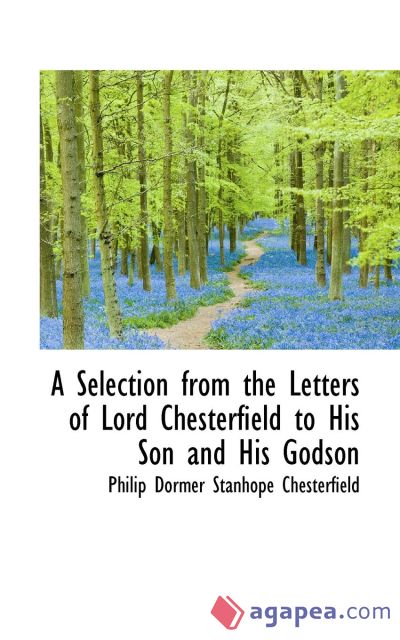 A Selection from the Letters of Lord Chesterfield to His Son and His Godson