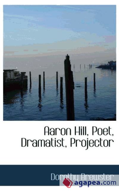 Aaron Hill, Poet, Dramatist, Projector